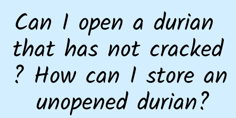 Can I open a durian that has not cracked? How can I store an unopened durian?