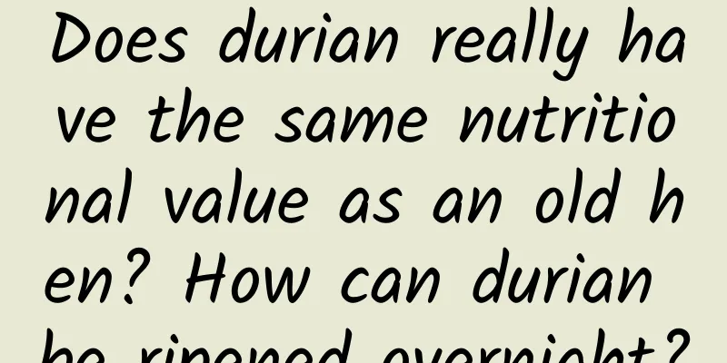 Does durian really have the same nutritional value as an old hen? How can durian be ripened overnight?