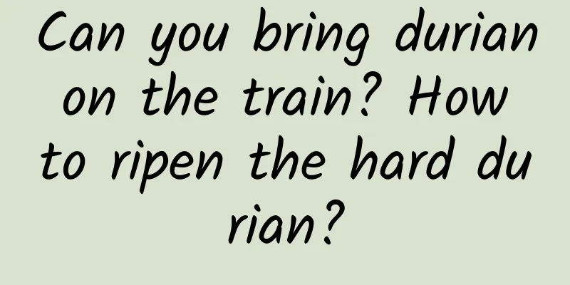 Can you bring durian on the train? How to ripen the hard durian?