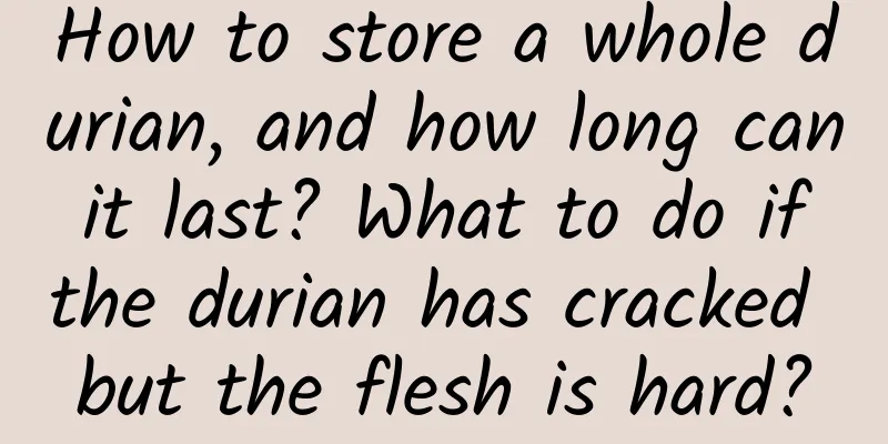 How to store a whole durian, and how long can it last? What to do if the durian has cracked but the flesh is hard?