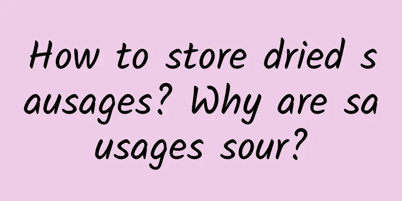 How to store dried sausages? Why are sausages sour?