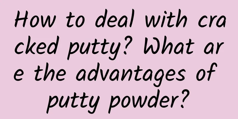 How to deal with cracked putty? What are the advantages of putty powder?
