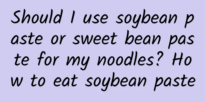 Should I use soybean paste or sweet bean paste for my noodles? How to eat soybean paste