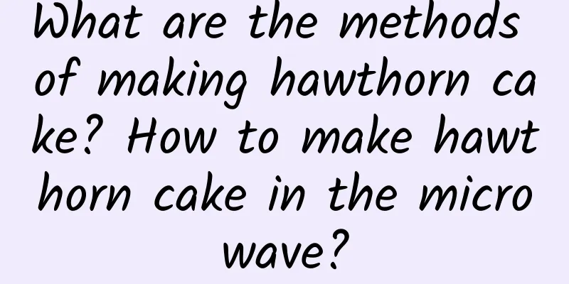 What are the methods of making hawthorn cake? How to make hawthorn cake in the microwave?