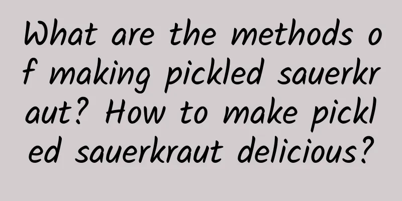 What are the methods of making pickled sauerkraut? How to make pickled sauerkraut delicious?