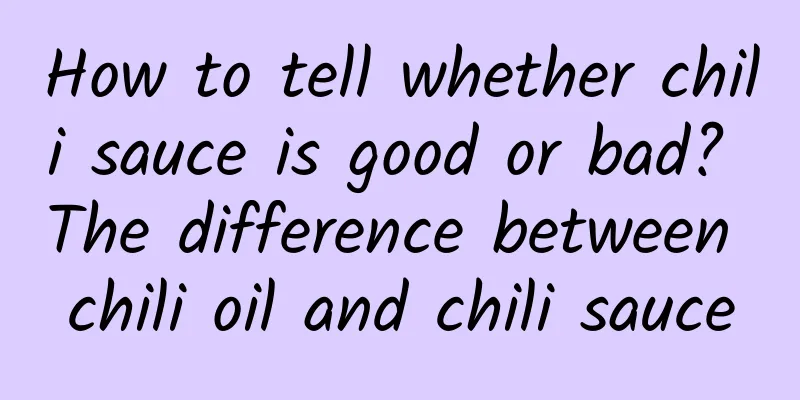 How to tell whether chili sauce is good or bad? The difference between chili oil and chili sauce