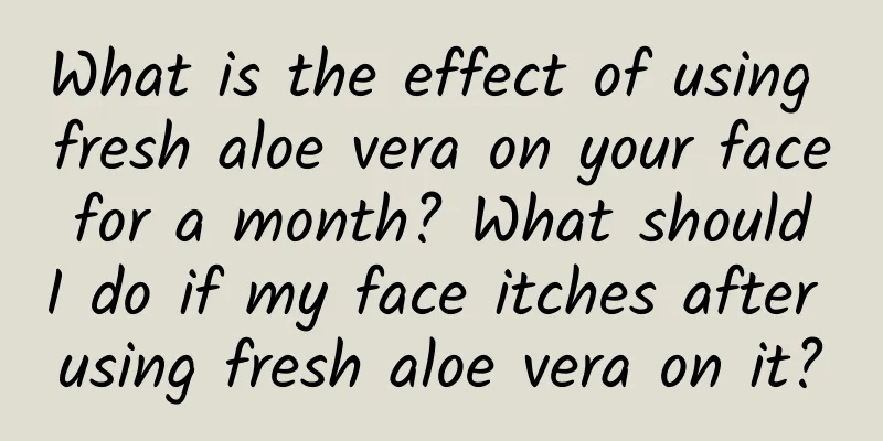 What is the effect of using fresh aloe vera on your face for a month? What should I do if my face itches after using fresh aloe vera on it?