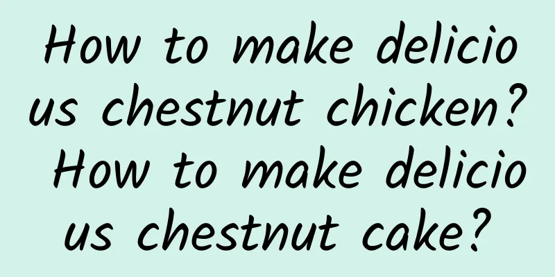How to make delicious chestnut chicken? How to make delicious chestnut cake?