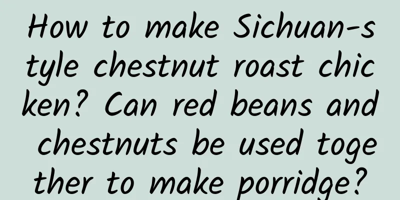 How to make Sichuan-style chestnut roast chicken? Can red beans and chestnuts be used together to make porridge?