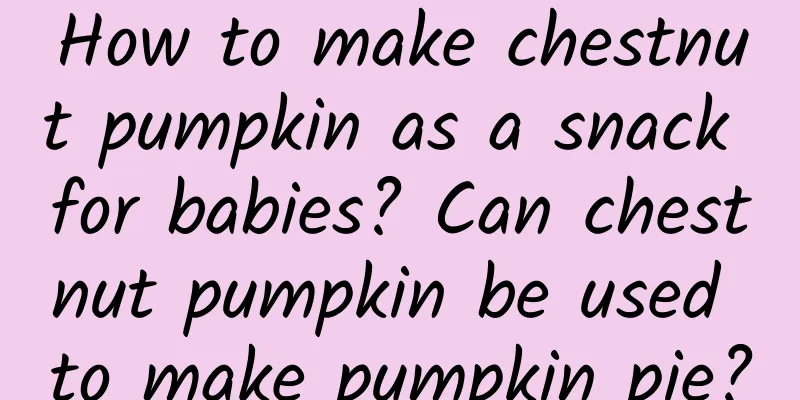 How to make chestnut pumpkin as a snack for babies? Can chestnut pumpkin be used to make pumpkin pie?