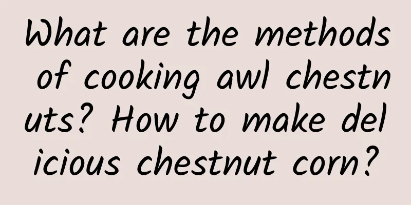 What are the methods of cooking awl chestnuts? How to make delicious chestnut corn?