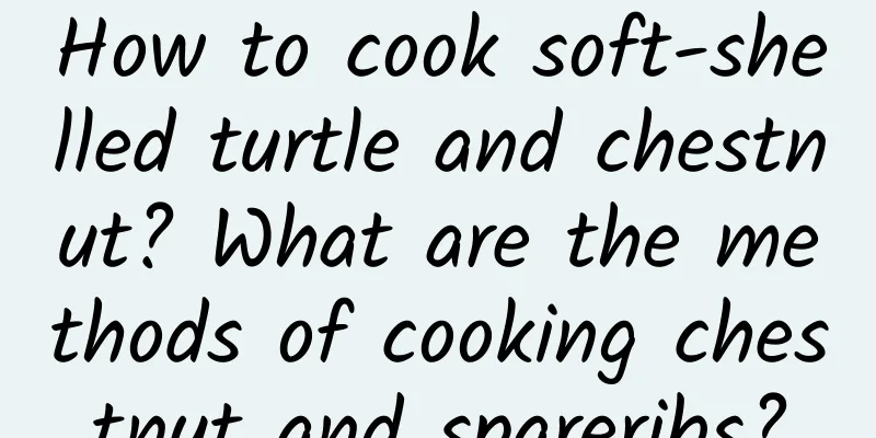 How to cook soft-shelled turtle and chestnut? What are the methods of cooking chestnut and spareribs?