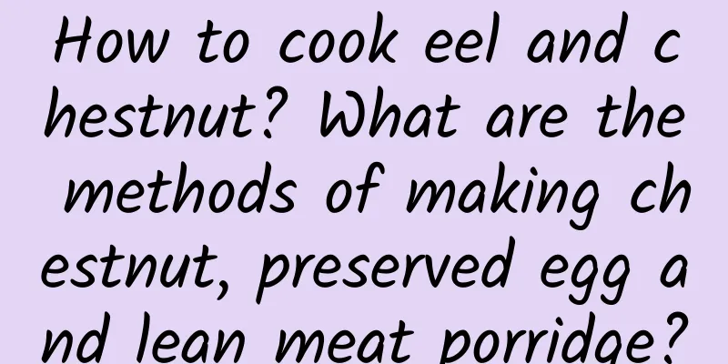 How to cook eel and chestnut? What are the methods of making chestnut, preserved egg and lean meat porridge?