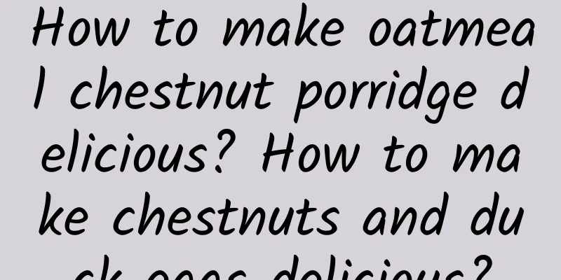 How to make oatmeal chestnut porridge delicious? How to make chestnuts and duck eggs delicious?