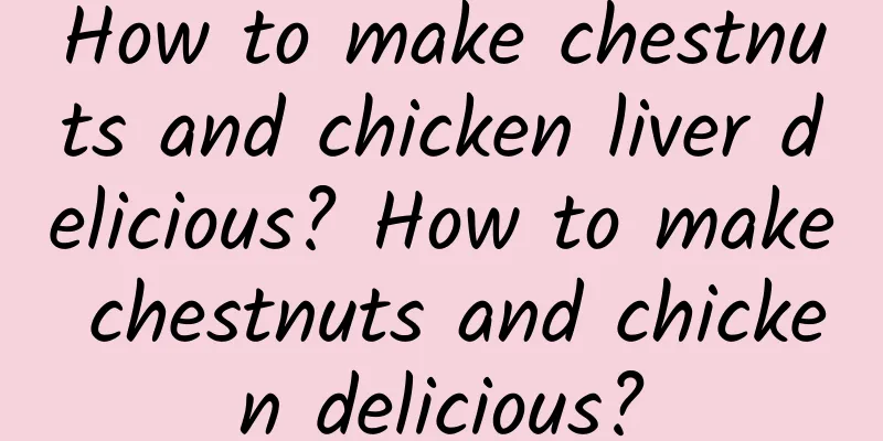 How to make chestnuts and chicken liver delicious? How to make chestnuts and chicken delicious?