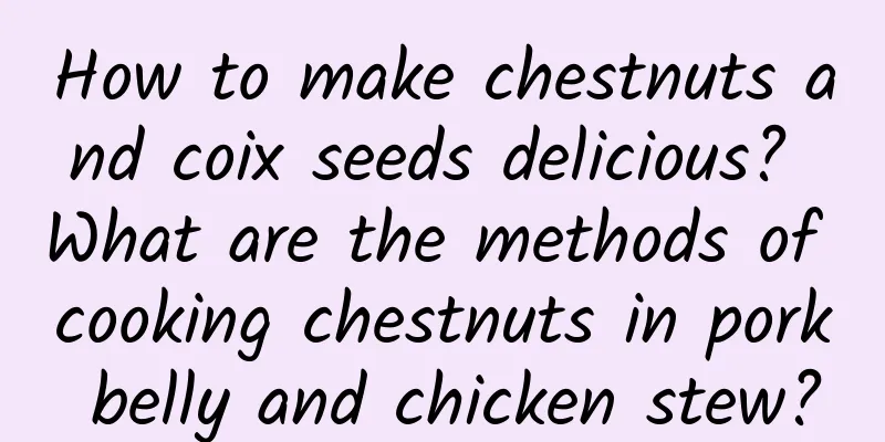 How to make chestnuts and coix seeds delicious? What are the methods of cooking chestnuts in pork belly and chicken stew?