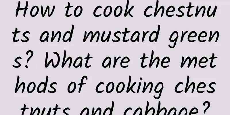 How to cook chestnuts and mustard greens? What are the methods of cooking chestnuts and cabbage?