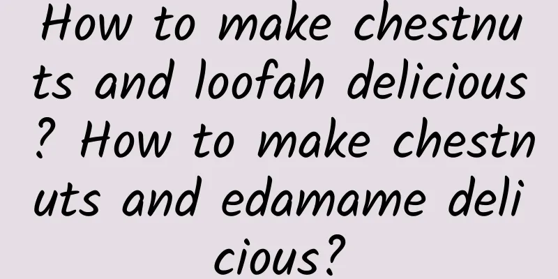 How to make chestnuts and loofah delicious? How to make chestnuts and edamame delicious?