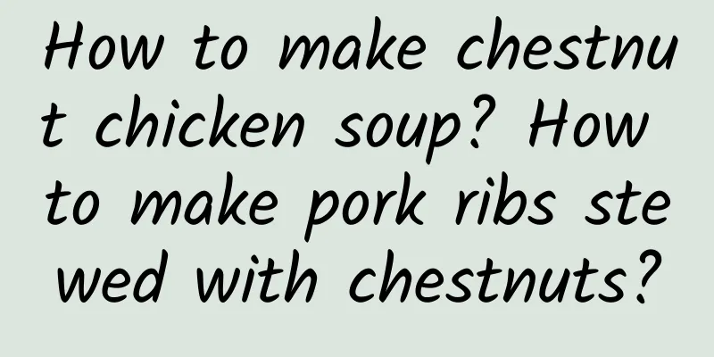 How to make chestnut chicken soup? How to make pork ribs stewed with chestnuts?