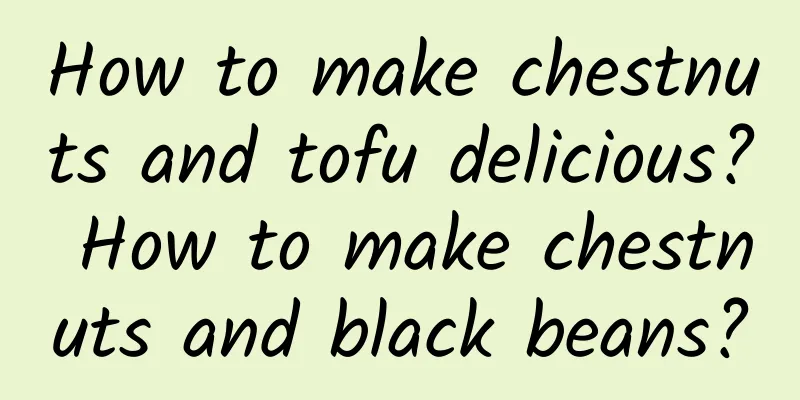 How to make chestnuts and tofu delicious? How to make chestnuts and black beans?