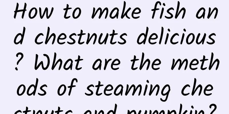 How to make fish and chestnuts delicious? What are the methods of steaming chestnuts and pumpkin?