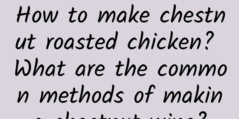How to make chestnut roasted chicken? What are the common methods of making chestnut wine?