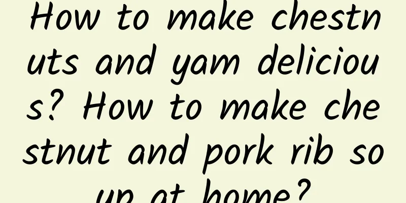 How to make chestnuts and yam delicious? How to make chestnut and pork rib soup at home?
