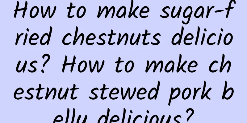 How to make sugar-fried chestnuts delicious? How to make chestnut stewed pork belly delicious?