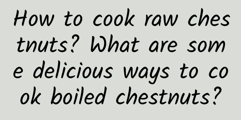 How to cook raw chestnuts? What are some delicious ways to cook boiled chestnuts?