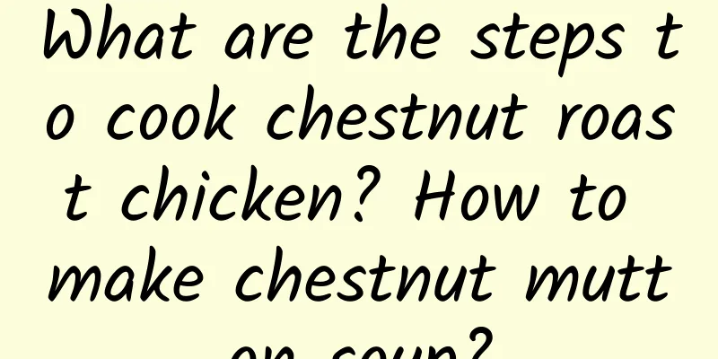 What are the steps to cook chestnut roast chicken? How to make chestnut mutton soup?