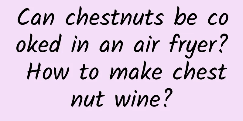Can chestnuts be cooked in an air fryer? How to make chestnut wine?
