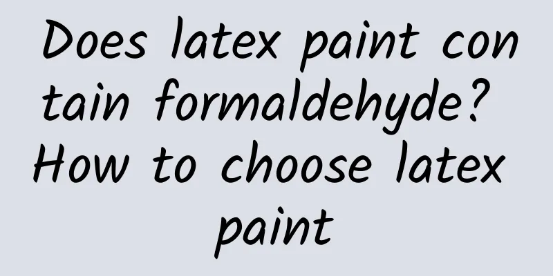 Does latex paint contain formaldehyde? How to choose latex paint