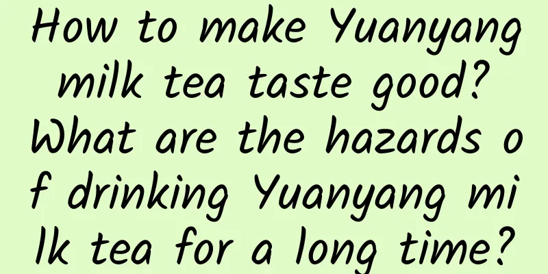 How to make Yuanyang milk tea taste good? What are the hazards of drinking Yuanyang milk tea for a long time?