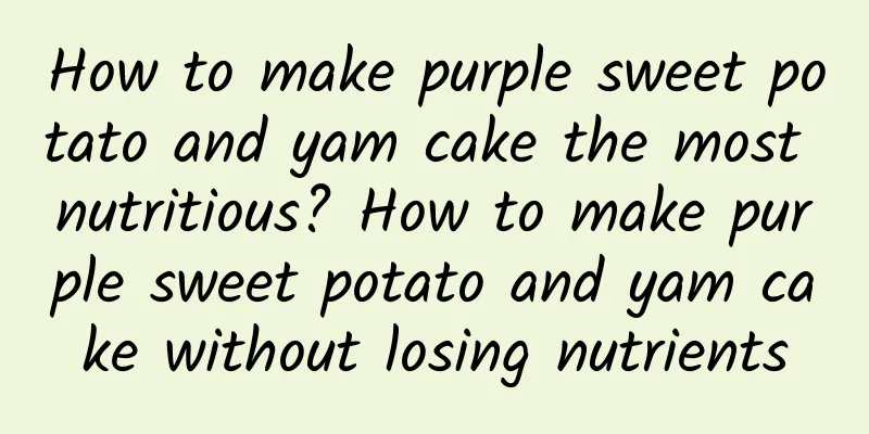 How to make purple sweet potato and yam cake the most nutritious? How to make purple sweet potato and yam cake without losing nutrients