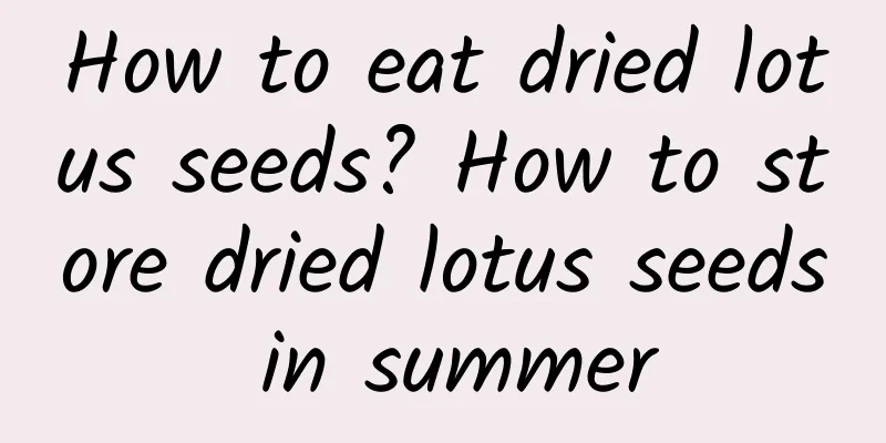 How to eat dried lotus seeds? How to store dried lotus seeds in summer