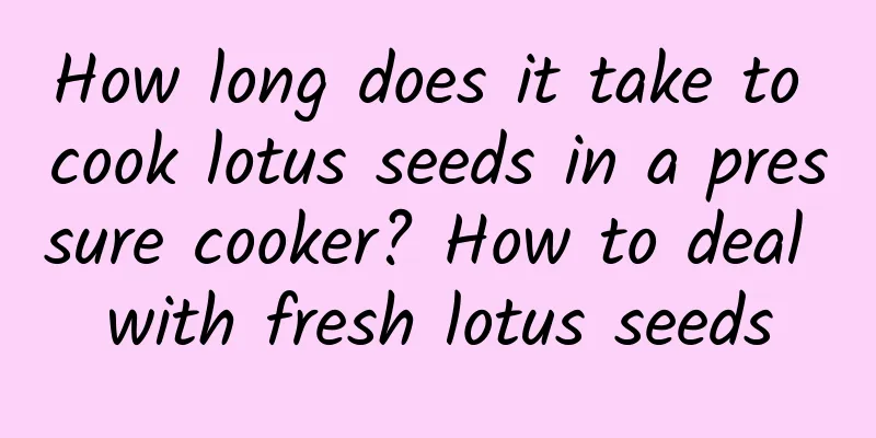 How long does it take to cook lotus seeds in a pressure cooker? How to deal with fresh lotus seeds