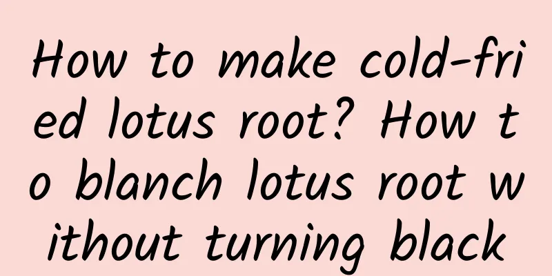 How to make cold-fried lotus root? How to blanch lotus root without turning black