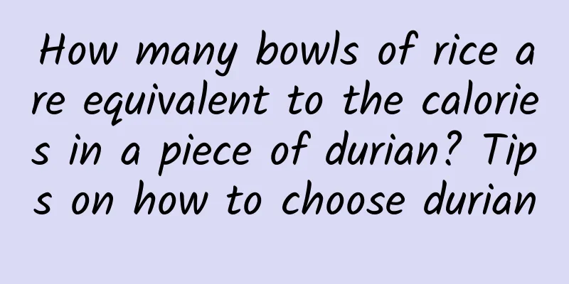 How many bowls of rice are equivalent to the calories in a piece of durian? Tips on how to choose durian