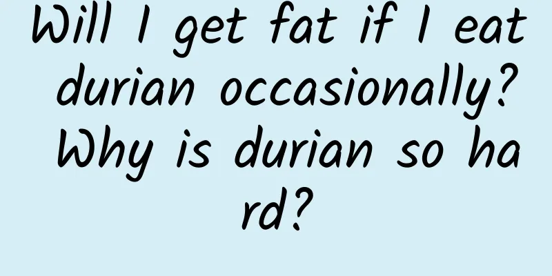 Will I get fat if I eat durian occasionally? Why is durian so hard?