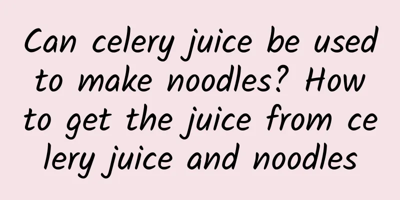 Can celery juice be used to make noodles? How to get the juice from celery juice and noodles
