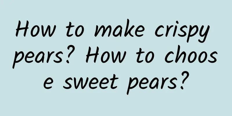 How to make crispy pears? How to choose sweet pears?