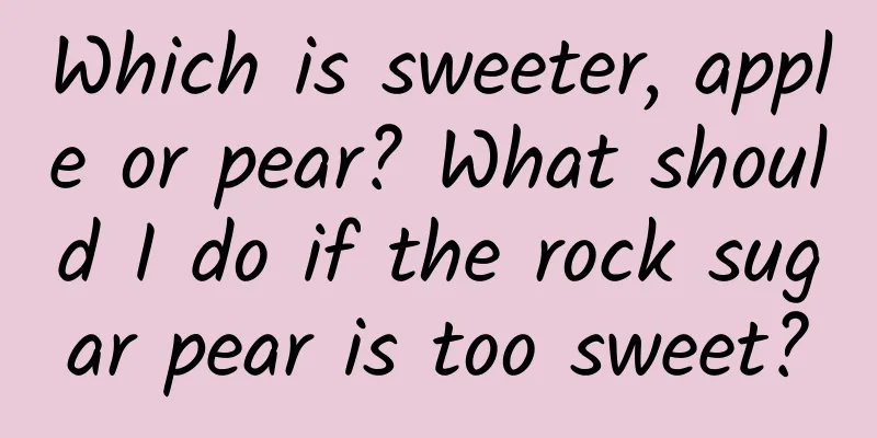 Which is sweeter, apple or pear? What should I do if the rock sugar pear is too sweet?
