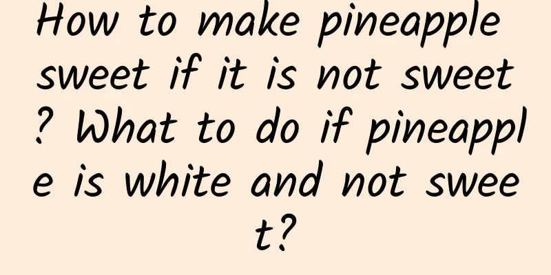 How to make pineapple sweet if it is not sweet? What to do if pineapple is white and not sweet?