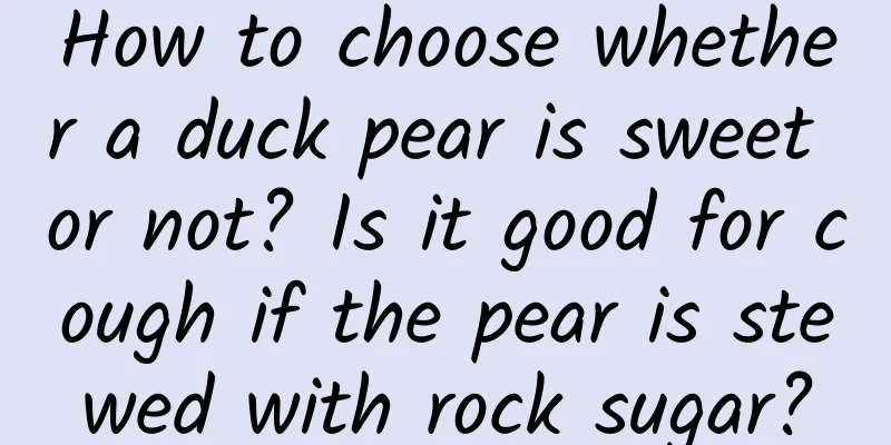 How to choose whether a duck pear is sweet or not? Is it good for cough if the pear is stewed with rock sugar?