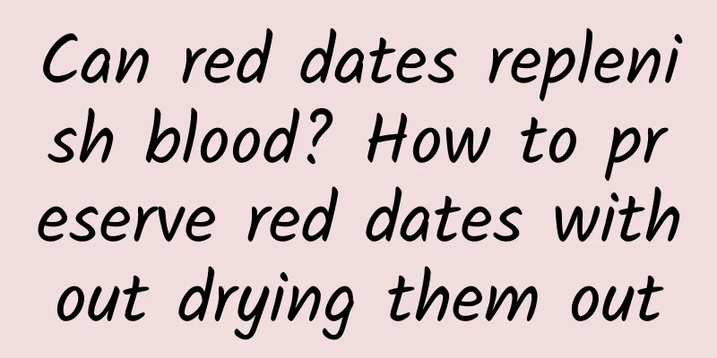 Can red dates replenish blood? How to preserve red dates without drying them out