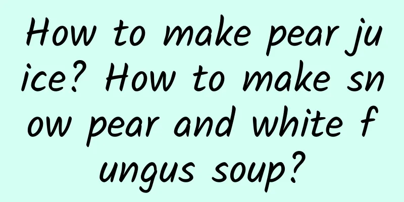 How to make pear juice? How to make snow pear and white fungus soup?