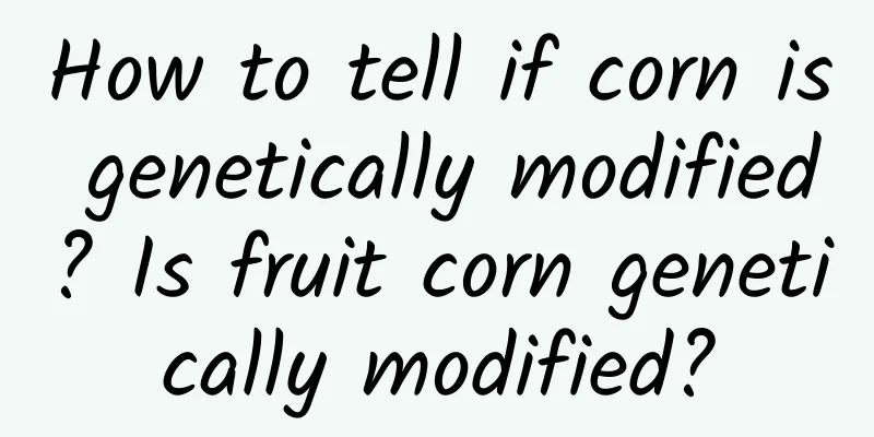 How to tell if corn is genetically modified? Is fruit corn genetically modified?