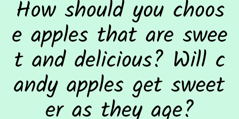 How should you choose apples that are sweet and delicious? Will candy apples get sweeter as they age?