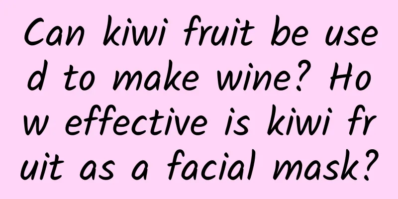 Can kiwi fruit be used to make wine? How effective is kiwi fruit as a facial mask?