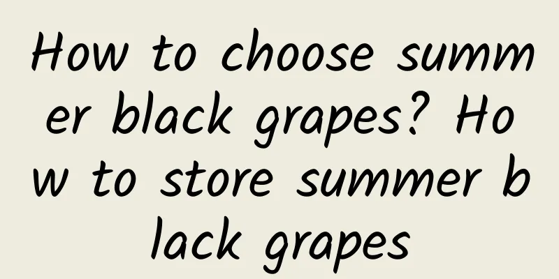 How to choose summer black grapes? How to store summer black grapes